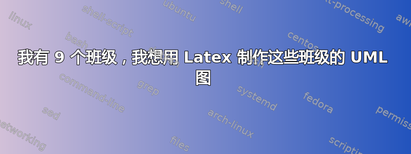 我有 9 个班级，我想用 Latex 制作这些班级的 UML 图