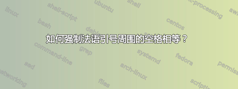 如何强制法语引号周围的空格相等？