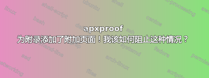 apxproof 为附录添加了附加页面！我该如何阻止这种情况？