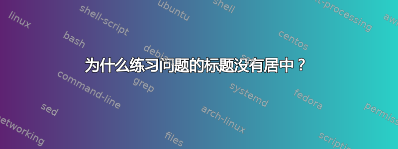 为什么练习问题的标题没有居中？