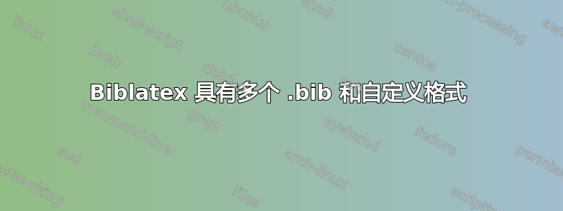 Biblatex 具有多个 .bib 和自定义格式