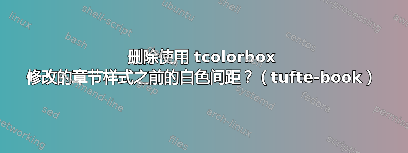 删除使用 tcolorbox 修改的章节样式之前的白色间距？（tufte-book）