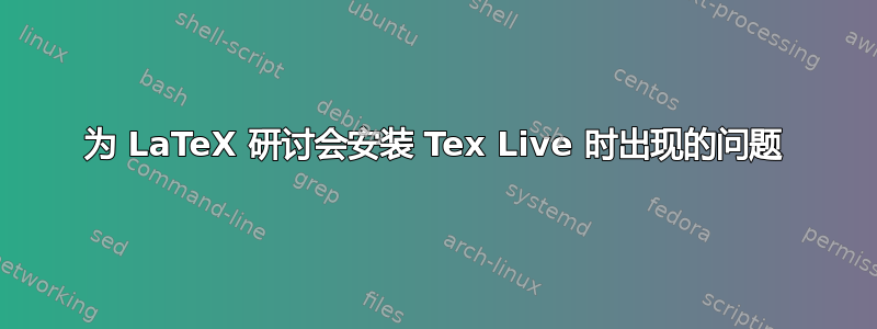 为 LaTeX 研讨会安装 Tex Live 时出现的问题