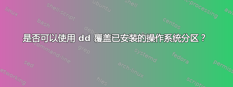 是否可以使用 dd 覆盖已安装的操作系统分区？