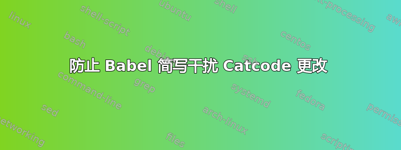 防止 Babel 简写干扰 Catcode 更改