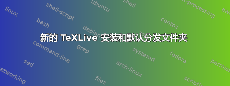 新的 TeXLive 安装和默认分发文件夹