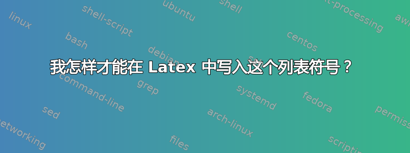 我怎样才能在 Latex 中写入这个列表符号？