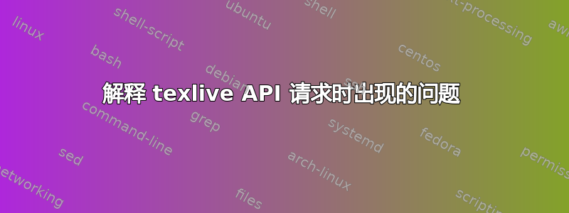 解释 texlive API 请求时出现的问题