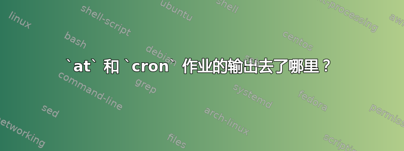 `at` 和 `cron` 作业的输出去了哪里？