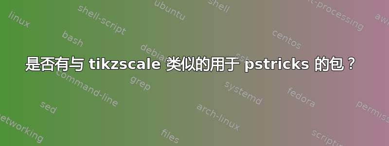 是否有与 tikzscale 类似的用于 pstricks 的包？