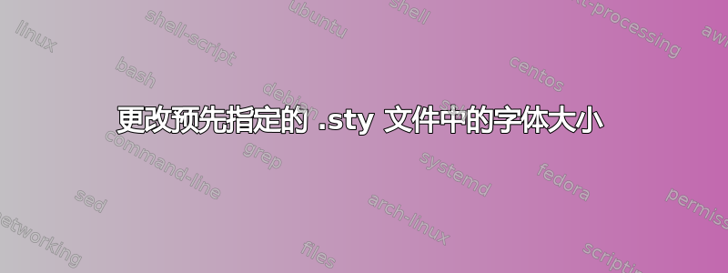 更改预先指定的 .sty 文件中的字体大小