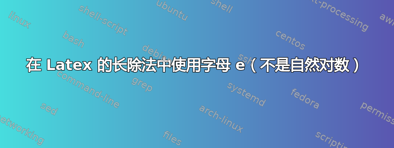 在 Latex 的长除法中使用字母 e（不是自然对数）