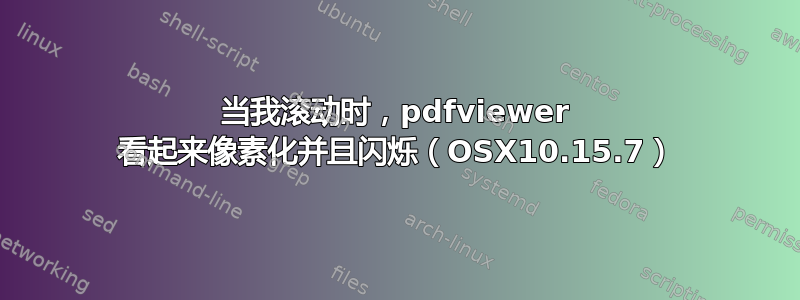 当我滚动时，pdfviewer 看起来像素化并且闪烁（OSX10.15.7）