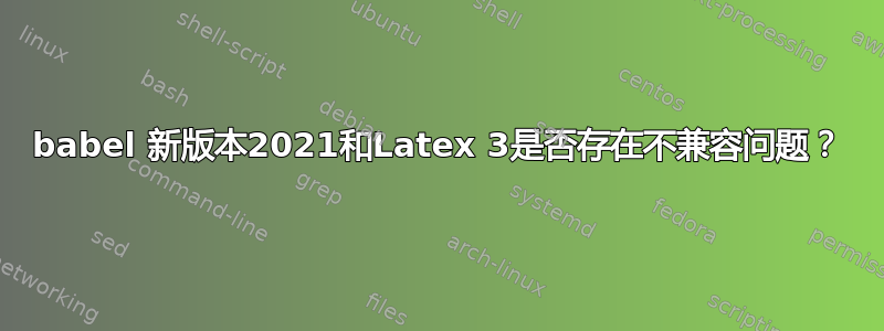 babel 新版本2021和Latex 3是否存在不兼容问题？