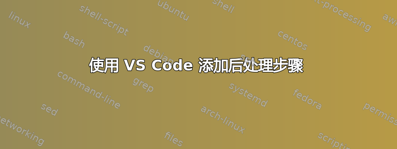 使用 VS Code 添加后处理步骤