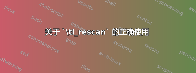 关于 `\tl_rescan` 的正确使用