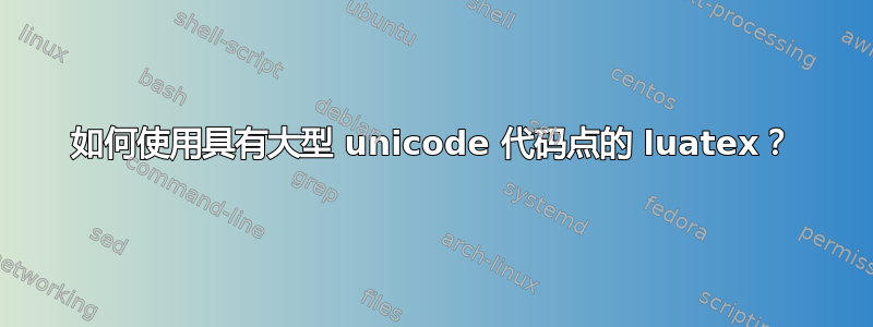 如何使用具有大型 unicode 代码点的 luatex？