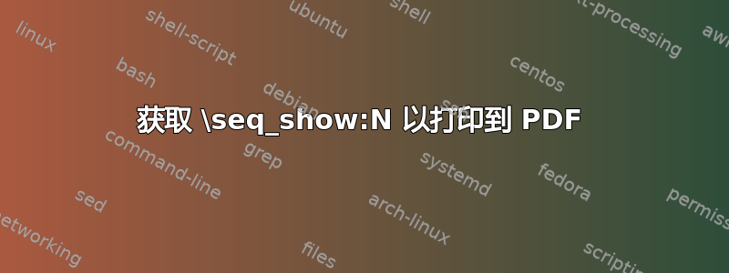 获取 \seq_show:N 以打印到 PDF