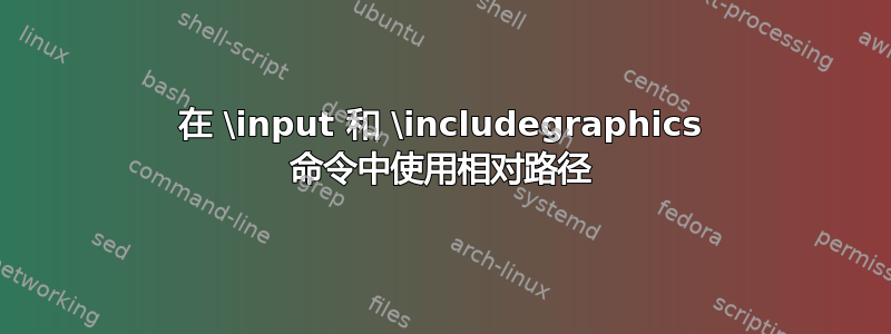 在 \input 和 \includegraphics 命令中使用相对路径