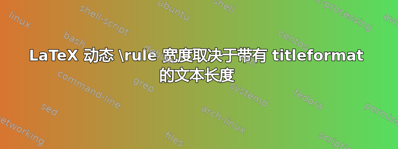 LaTeX 动态 \rule 宽度取决于带有 titleformat 的文本长度