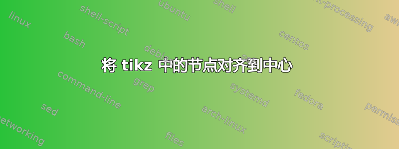 将 tikz 中的节点对齐到中心