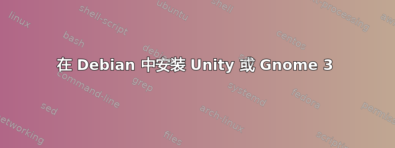 在 Debian 中安装 Unity 或 Gnome 3