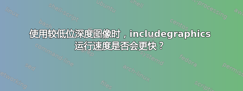 使用较低位深度图像时，includegraphics 运行速度是否会更快？