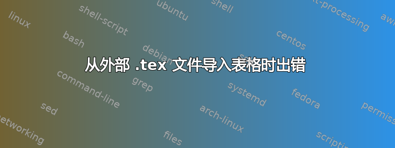 从外部 .tex 文件导入表格时出错