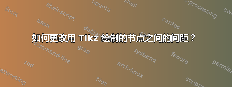 如何更改用 Tikz 绘制的节点之间的间距？