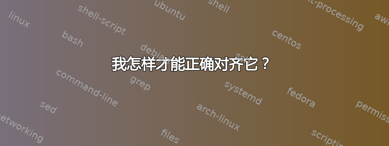 我怎样才能正确对齐它？