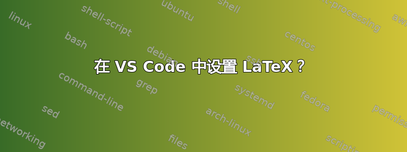 在 VS Code 中设置 LaTeX？