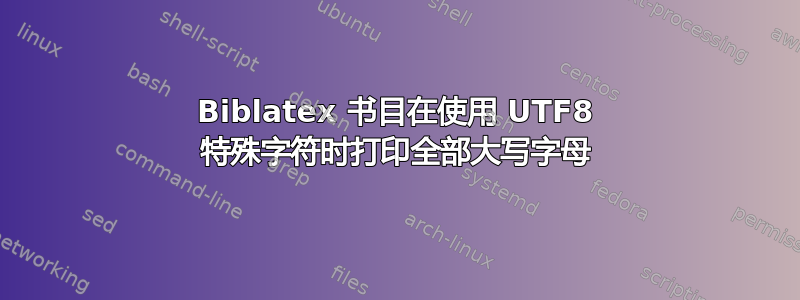 Biblatex 书目在使用 UTF8 特殊字符时打印全部大写字母