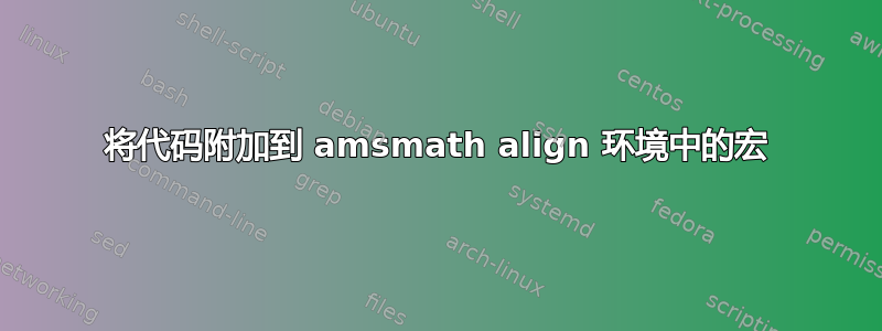 将代码附加到 amsmath align 环境中的宏