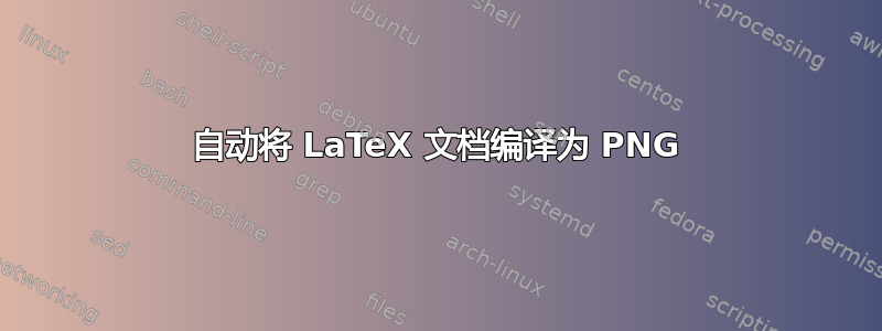 自动将 LaTeX 文档编译为 PNG