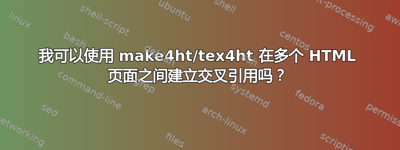 我可以使用 make4ht/tex4ht 在多个 HTML 页面之间建立交叉引用吗？