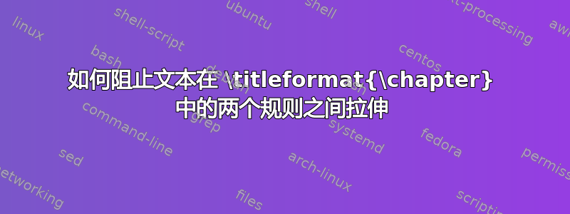 如何阻止文本在 \titleformat{\chapter} 中的两个规则之间拉伸