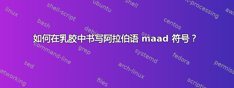 如何在乳胶中书写阿拉伯语 maad 符号？