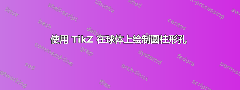 使用 TikZ 在球体上绘制圆柱形孔