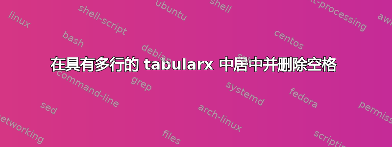 在具有多行的 tabularx 中居中并删除空格