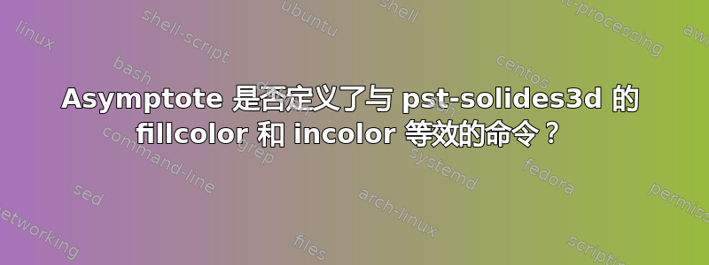 Asymptote 是否定义了与 pst-solides3d 的 fillcolor 和 incolor 等效的命令？