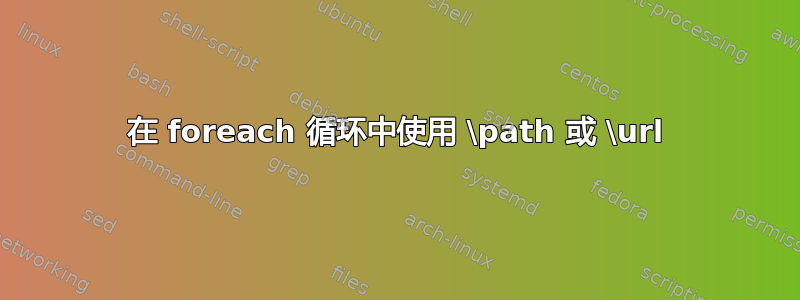 在 foreach 循环中使用 \path 或 \url