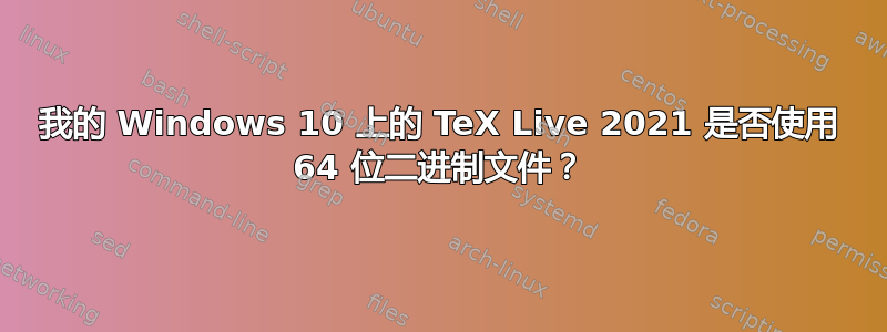 我的 Windows 10 上的 TeX Live 2021 是否使用 64 位二进制文​​件？