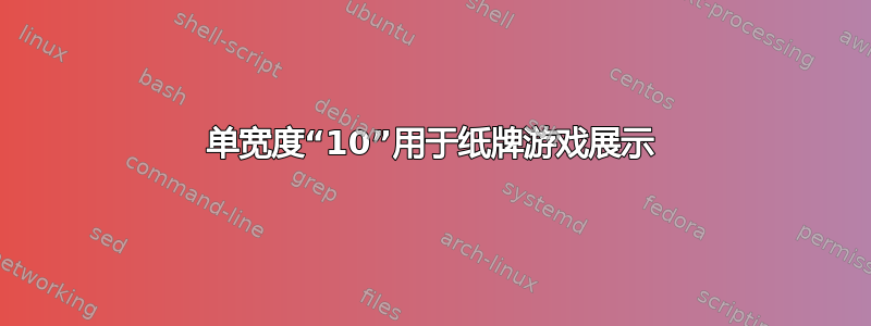 单宽度“10”用于纸牌游戏展示