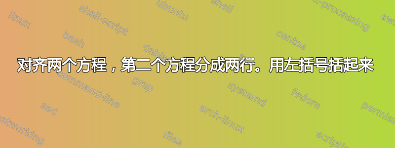 对齐两个方程，第二个方程分成两行。用左括号括起来