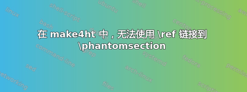 在 make4ht 中，无法使用 \ref 链接到 \phantomsection