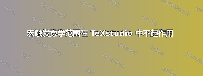 宏触发数学范围在 TeXstudio 中不起作用