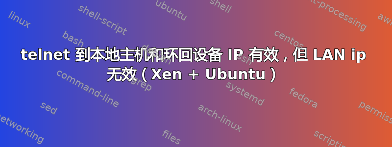 telnet 到本地主机和环回设备 IP 有效，但 LAN ip 无效（Xen + Ubuntu）