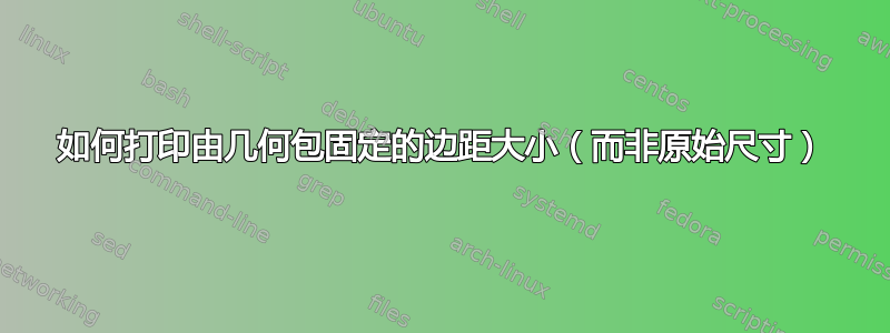 如何打印由几何包固定的边距大小（而非原始尺寸）