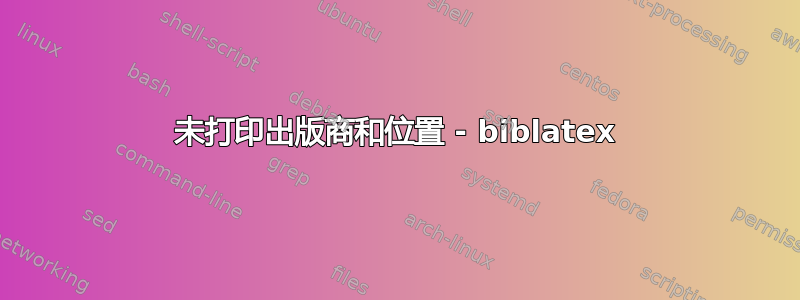 未打印出版商和位置 - biblatex