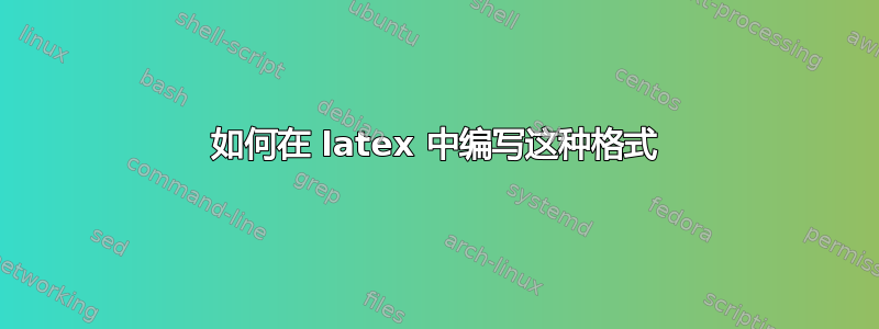 如何在 latex 中编写这种格式